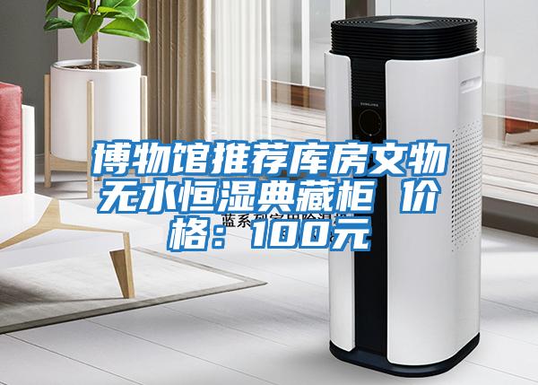 博物館推薦庫房文物無水恒濕典藏柜 價(jià)格：100元