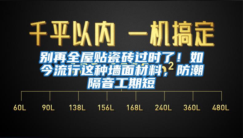 別再全屋貼瓷磚過時了！如今流行這種墻面材料，防潮隔音工期短