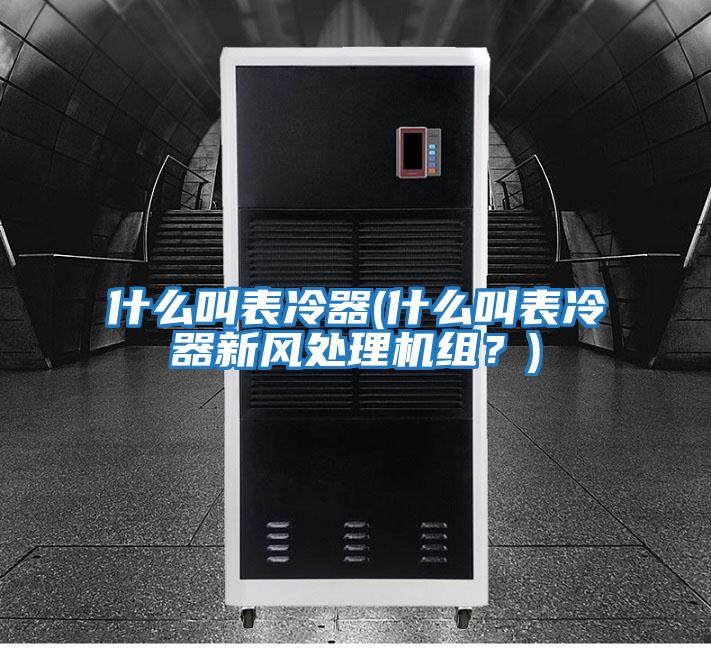 什么叫表冷器(什么叫表冷器新風處理機組？)