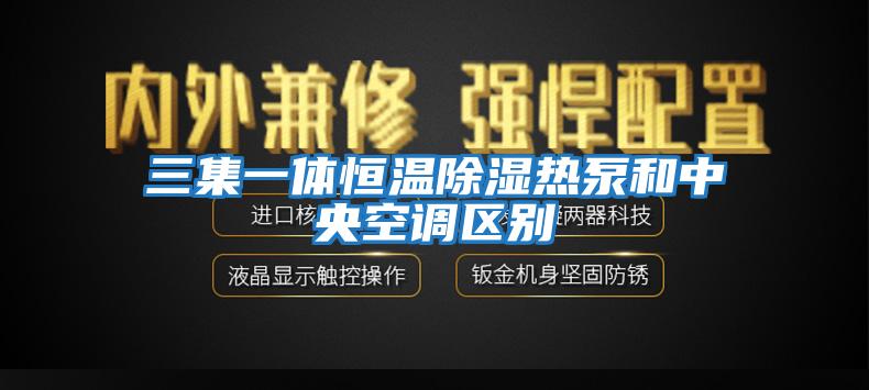 三集一體恒溫除濕熱泵和中央空調區(qū)別