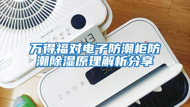 萬(wàn)得福對(duì)電子防潮柜防潮除濕原理解析分享