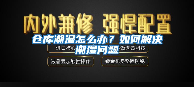 倉庫潮濕怎么辦？如何解決潮濕問題