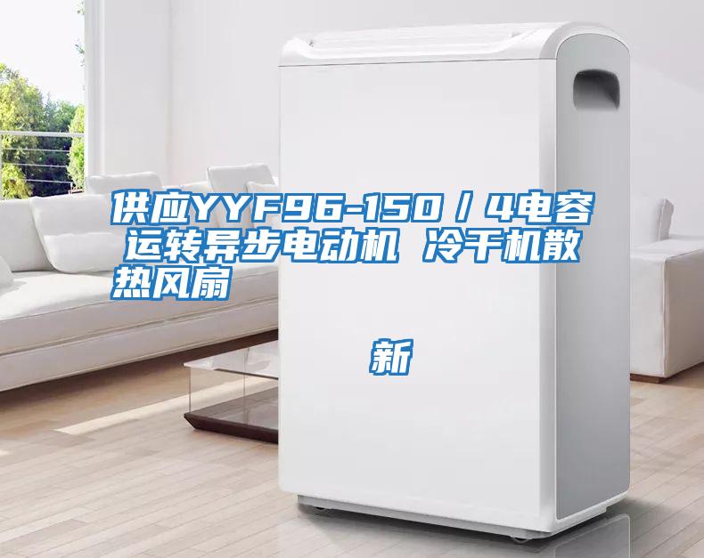 供應(yīng)YYF96-150／4電容運轉(zhuǎn)異步電動機 冷干機散熱風扇                                    新