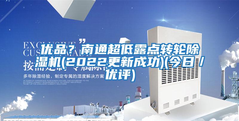 優(yōu)品？南通超低露點轉(zhuǎn)輪除濕機(2022更新成功)(今日／優(yōu)評)