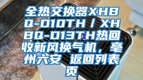 全熱交換器XHBQ-D10TH／XHBQ-D13TH熱回收新風(fēng)換氣機，亳州六安 返回列表頁