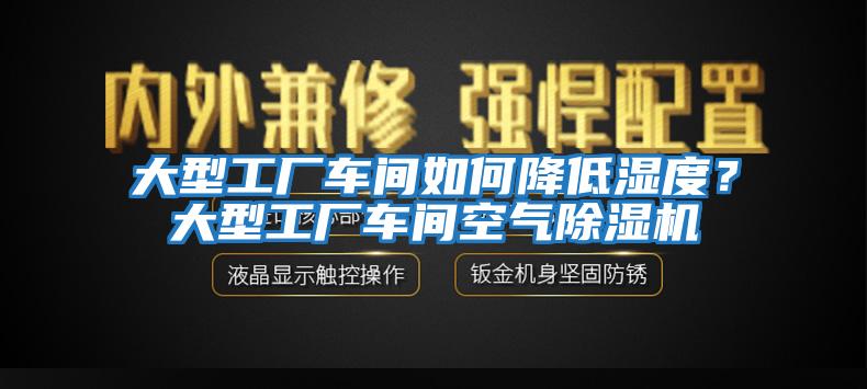 大型工廠車(chē)間如何降低濕度？大型工廠車(chē)間空氣除濕機(jī)