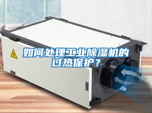 如何處理工業(yè)除濕機的過熱保護？