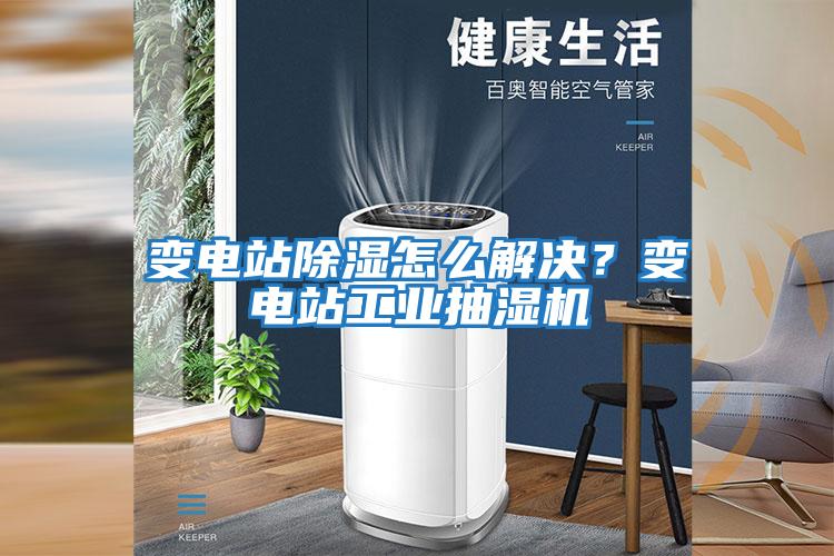 變電站除濕怎么解決？變電站工業(yè)抽濕機(jī)