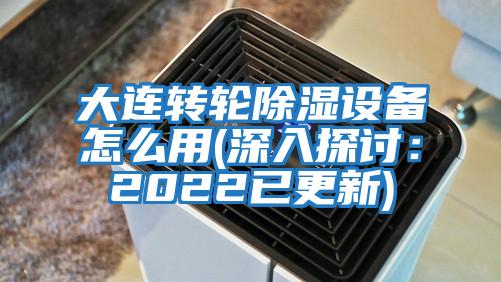 大連轉(zhuǎn)輪除濕設(shè)備怎么用(深入探討：2022已更新)