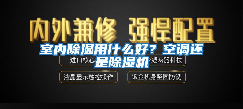 室內(nèi)除濕用什么好？空調(diào)還是除濕機(jī)