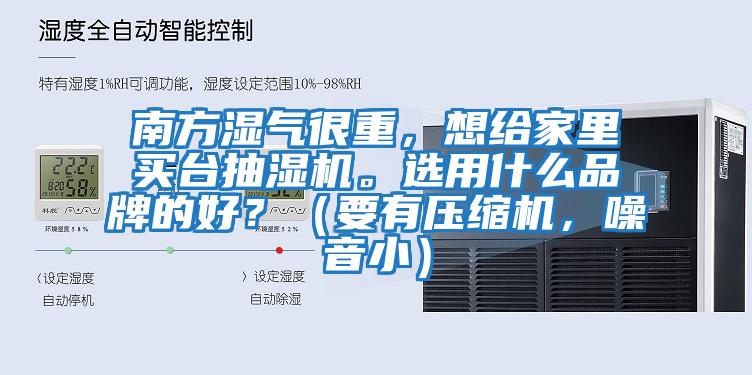 南方濕氣很重，想給家里買臺抽濕機(jī)。選用什么品牌的好？（要有壓縮機(jī)，噪音?。?></div>
								<div   id=