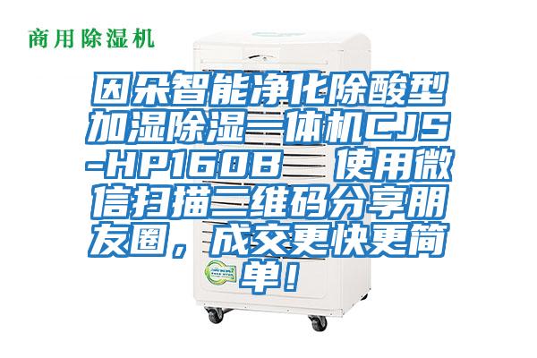 因朵智能凈化除酸型加濕除濕一體機(jī)CJS-HP160B  使用微信掃描二維碼分享朋友圈，成交更快更簡(jiǎn)單！