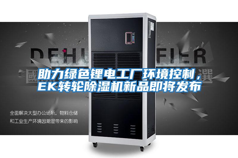 助力綠色鋰電工廠環(huán)境控制，EK轉輪除濕機新品即將發(fā)布