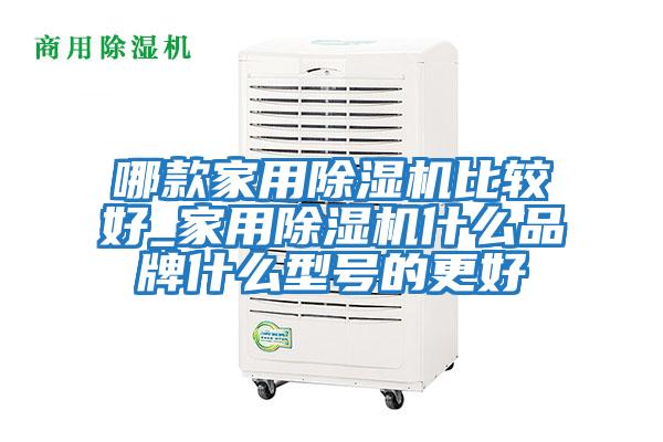 哪款家用除濕機(jī)比較好_家用除濕機(jī)什么品牌什么型號的更好