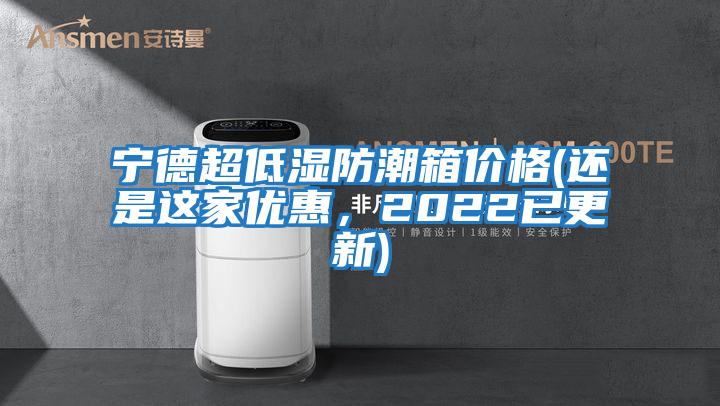 寧德超低濕防潮箱價格(還是這家優(yōu)惠，2022已更新)