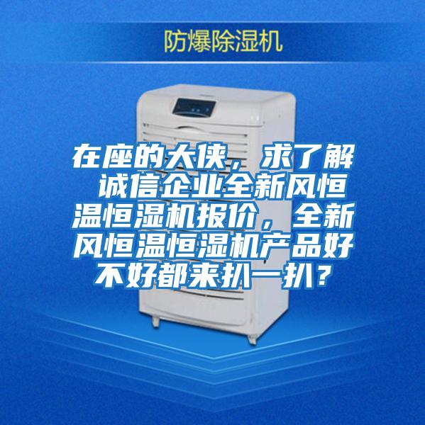 在座的大俠，求了解 誠信企業(yè)全新風恒溫恒濕機報價，全新風恒溫恒濕機產(chǎn)品好不好都來扒一扒？