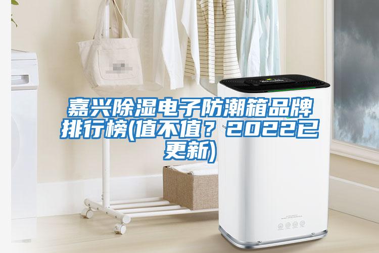 嘉興除濕電子防潮箱品牌排行榜(值不值？2022已更新)