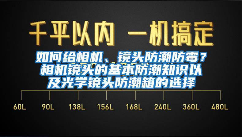 如何給相機、鏡頭防潮防霉？相機鏡頭的基本防潮知識以及光學鏡頭防潮箱的選擇