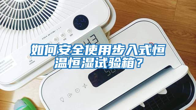 如何安全使用步入式恒溫恒濕試驗(yàn)箱？