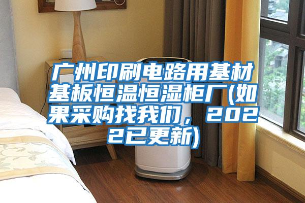 廣州印刷電路用基材基板恒溫恒濕柜廠(如果采購(gòu)找我們，2022已更新)