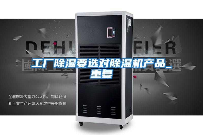 工廠除濕要選對除濕機產(chǎn)品_重復(fù)