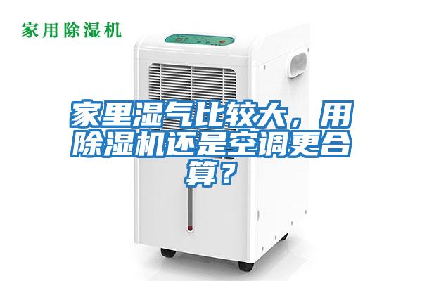 家里濕氣比較大，用除濕機(jī)還是空調(diào)更合算？