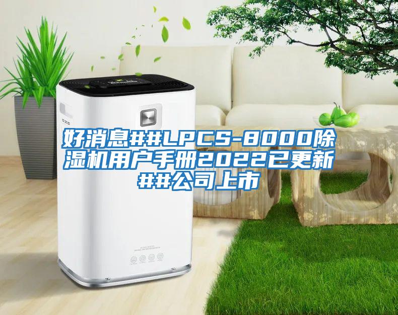 好消息##LPCS-8000除濕機(jī)用戶手冊2022已更新##公司上市