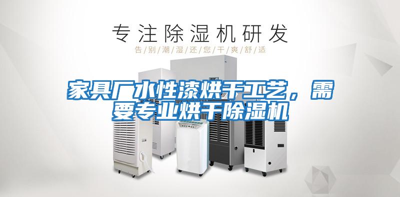 家具廠水性漆烘干工藝，需要專業(yè)烘干除濕機