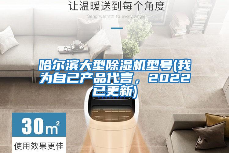 哈爾濱大型除濕機型號(我為自己產(chǎn)品代言，2022已更新)