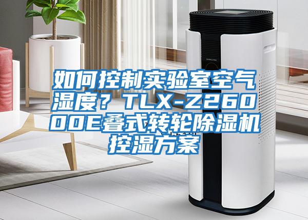 如何控制實驗室空氣濕度？TLX-Z26000E疊式轉(zhuǎn)輪除濕機控濕方案