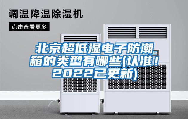 北京超低濕電子防潮箱的類型有哪些(認(rèn)準(zhǔn)！2022已更新)