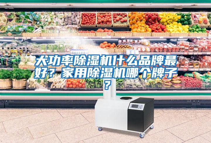 大功率除濕機什么品牌最好？家用除濕機哪個牌子？