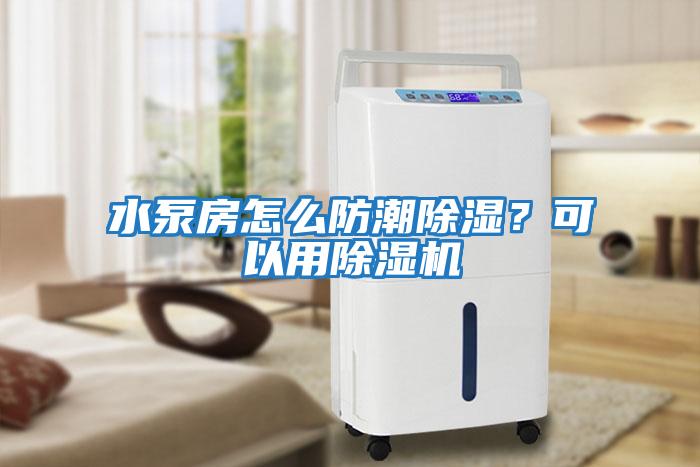 水泵房怎么防潮除濕？可以用除濕機