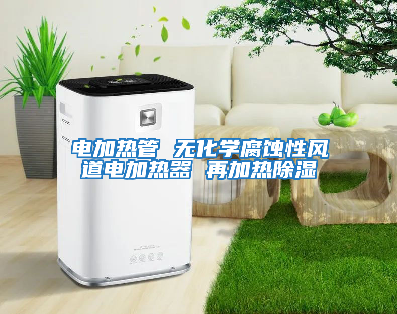 電加熱管 無(wú)化學(xué)腐蝕性風(fēng)道電加熱器 再加熱除濕