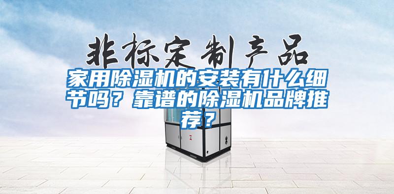 家用除濕機的安裝有什么細節(jié)嗎？靠譜的除濕機品牌推薦？