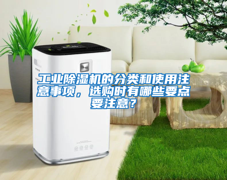 工業(yè)除濕機(jī)的分類(lèi)和使用注意事項(xiàng)，選購(gòu)時(shí)有哪些要點(diǎn)要注意？