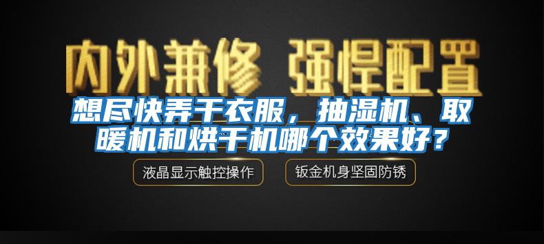 想盡快弄干衣服，抽濕機、取暖機和烘干機哪個效果好？