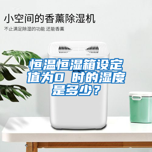 恒溫恒濕箱設(shè)定值為0℃時(shí)的濕度是多少？