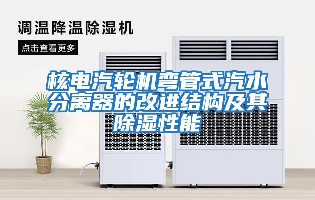 核電汽輪機彎管式汽水分離器的改進結(jié)構(gòu)及其除濕性能