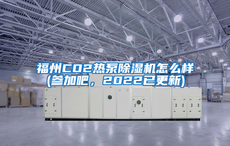 福州CO2熱泵除濕機怎么樣(參加吧，2022已更新)