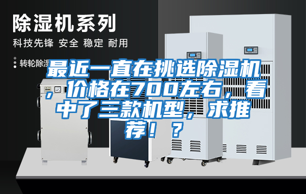 最近一直在挑選除濕機，價格在700左右，看中了三款機型，求推薦??？