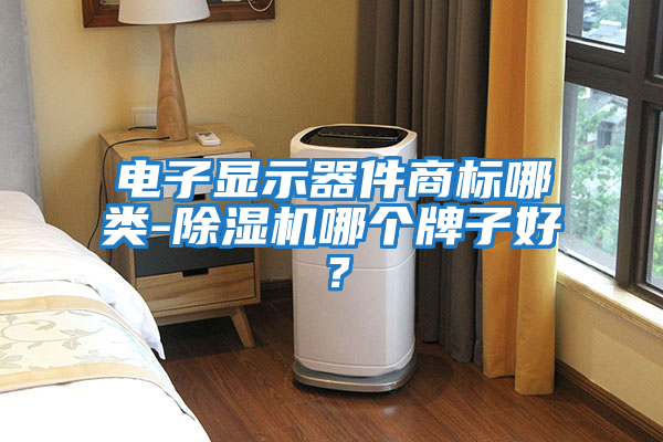 電子顯示器件商標哪類-除濕機哪個牌子好？