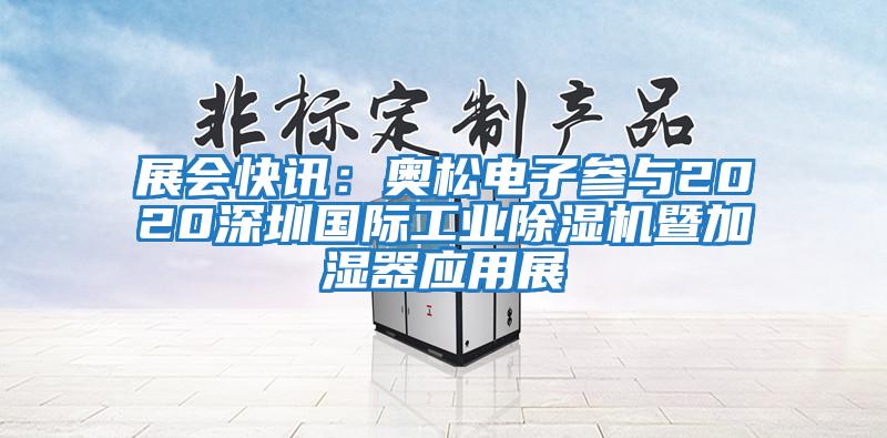 展會(huì)快訊：奧松電子參與2020深圳國際工業(yè)除濕機(jī)暨加濕器應(yīng)用展