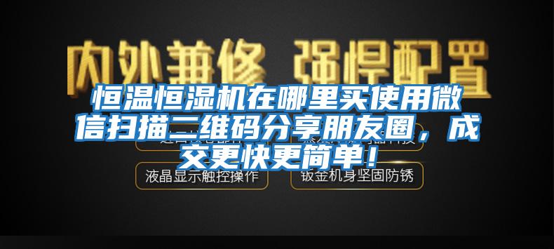 恒溫恒濕機在哪里買使用微信掃描二維碼分享朋友圈，成交更快更簡單！