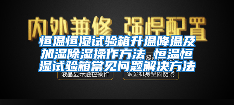 恒溫恒濕試驗(yàn)箱升溫降溫及加濕除濕操作方法 恒溫恒濕試驗(yàn)箱常見問題解決方法