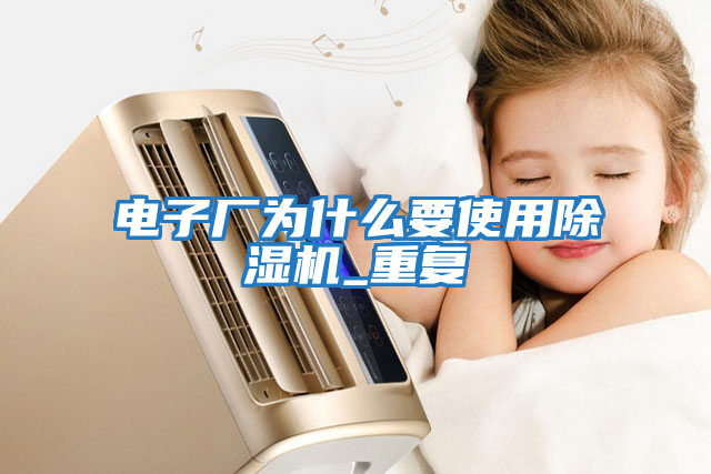 電子廠為什么要使用除濕機_重復(fù)