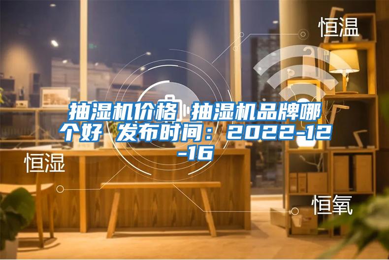 抽濕機價格 抽濕機品牌哪個好 發(fā)布時間：2022-12-16