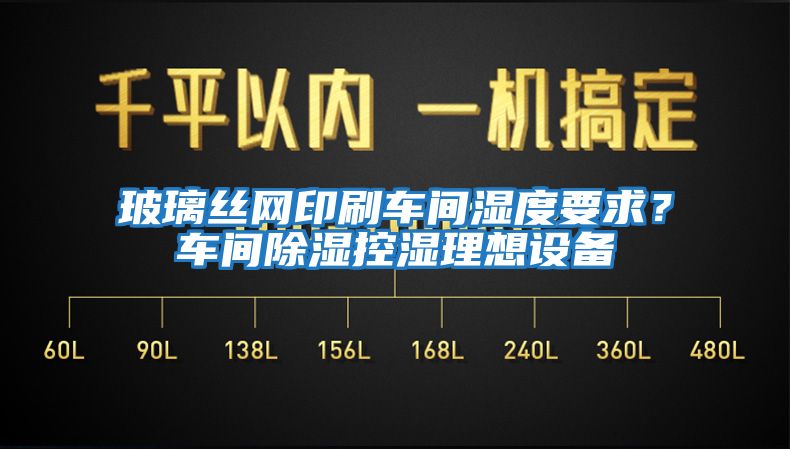 玻璃絲網(wǎng)印刷車間濕度要求？車間除濕控濕理想設備