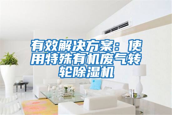 有效解決方案：使用特殊有機(jī)廢氣轉(zhuǎn)輪除濕機(jī)