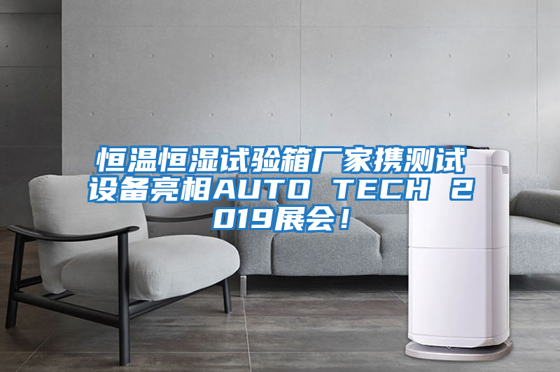 恒溫恒濕試驗(yàn)箱廠家攜測(cè)試設(shè)備亮相AUTO TECH 2019展會(huì)！